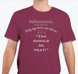 “Only my mom can tell me: You should do that” Unisex T-shirt