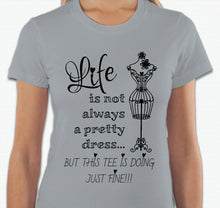 Load image into Gallery viewer, “Life is not always a pretty dress, but this tee is doing just fine” T-shirt