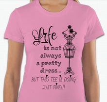 Load image into Gallery viewer, “Life is not always a pretty dress, but this tee is doing just fine” T-shirt