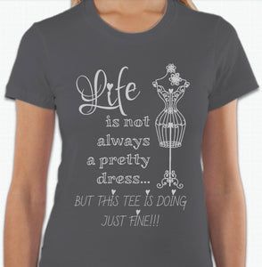 “Life is not always a pretty dress, but this tee is doing just fine” T-shirt